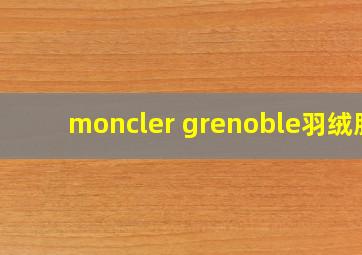 moncler grenoble羽绒服